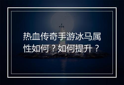 热血传奇手游冰马属性如何?如何提升?