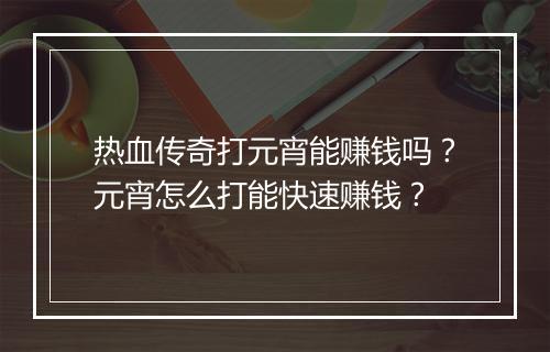 热血传奇打元宵能赚钱吗？元宵怎么打能快速赚钱？
