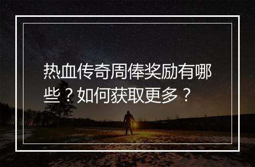 热血传奇周俸奖励有哪些？如何获取更多？