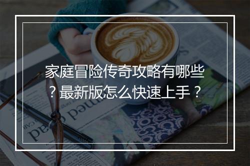 家庭冒险传奇攻略有哪些？最新版怎么快速上手？