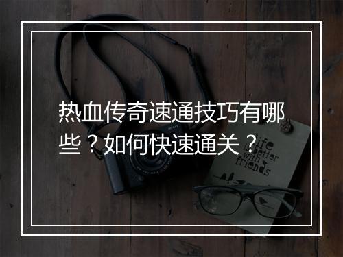 热血传奇速通技巧有哪些？如何快速通关？
