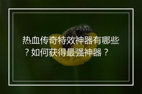 热血传奇特效神器有哪些？如何获得最强神器？
