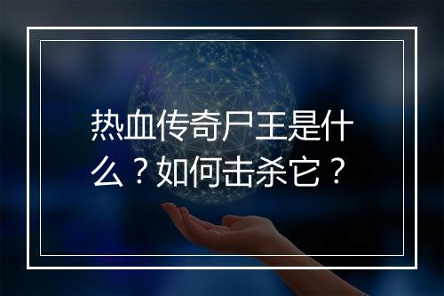 热血传奇尸王是什么？如何击杀它？