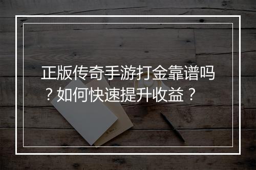 正版传奇手游打金靠谱吗？如何快速提升收益？