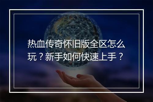 热血传奇怀旧版全区怎么玩？新手如何快速上手？