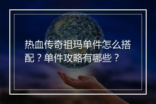 热血传奇祖玛单件怎么搭配？单件攻略有哪些？