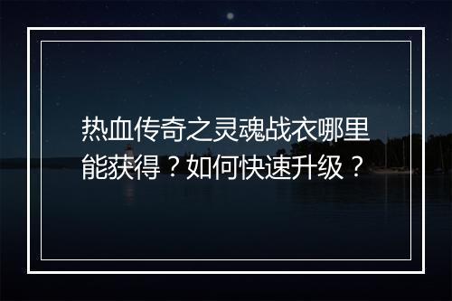 热血传奇之灵魂战衣哪里能获得？如何快速升级？