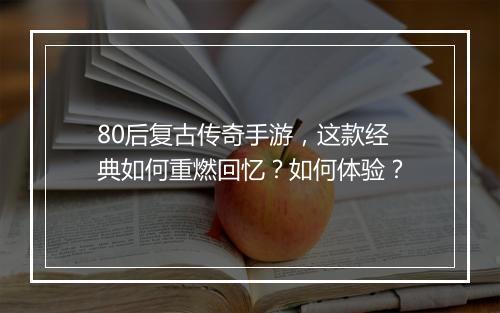 80后复古传奇手游，这款经典如何重燃回忆？如何体验？