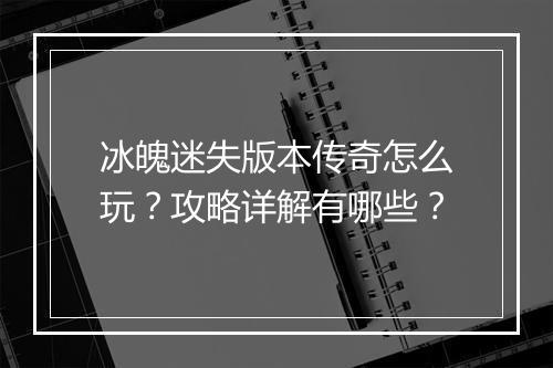 冰魄迷失版本传奇怎么玩？攻略详解有哪些？