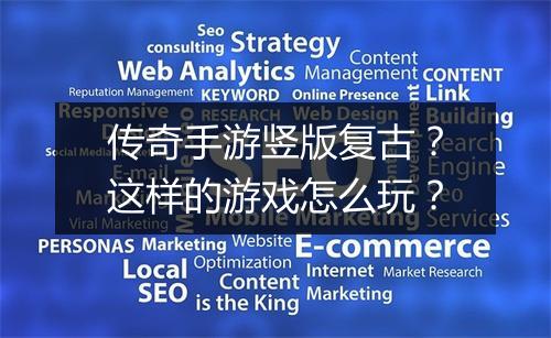 传奇手游竖版复古？这样的游戏怎么玩？
