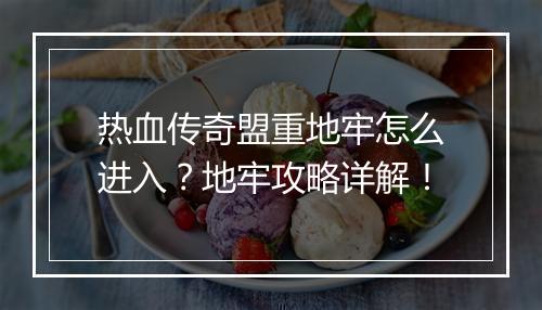 热血传奇盟重地牢怎么进入？地牢攻略详解！