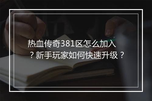 热血传奇381区怎么加入？新手玩家如何快速升级？