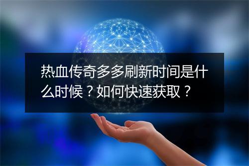 热血传奇多多刷新时间是什么时候？如何快速获取？