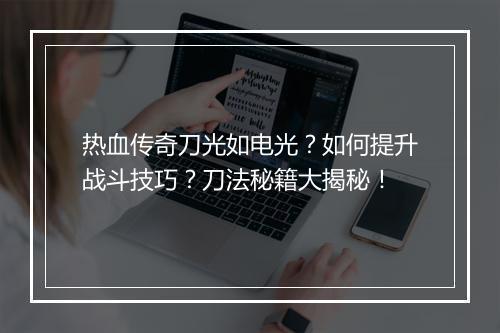 热血传奇刀光如电光？如何提升战斗技巧？刀法秘籍大揭秘！