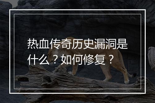热血传奇历史漏洞是什么？如何修复？
