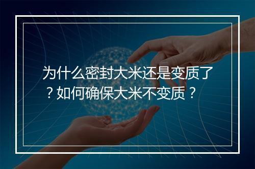 为什么密封大米还是变质了？如何确保大米不变质？