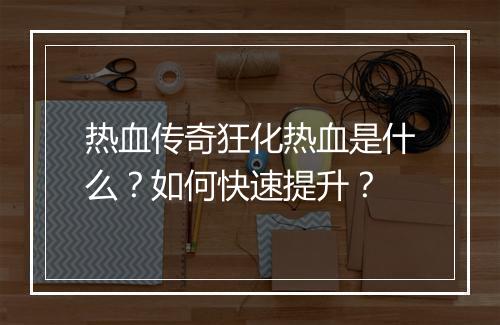 热血传奇狂化热血是什么？如何快速提升？