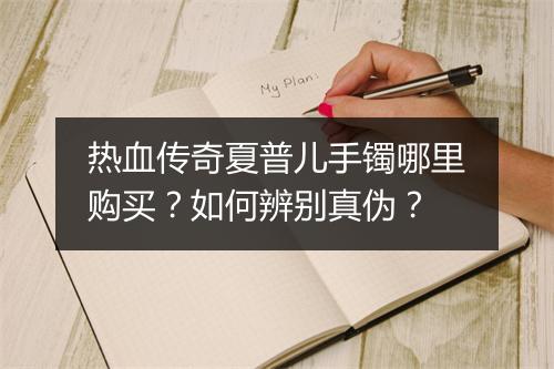 热血传奇夏普儿手镯哪里购买？如何辨别真伪？