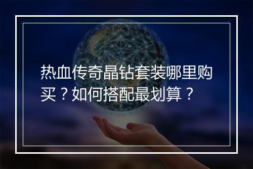热血传奇晶钻套装哪里购买？如何搭配最划算？