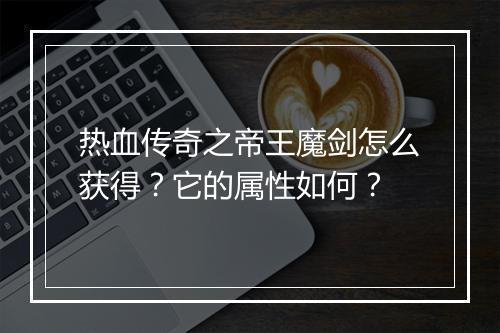 热血传奇之帝王魔剑怎么获得？它的属性如何？