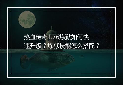 热血传奇1.76炼狱如何快速升级？炼狱技能怎么搭配？
