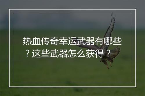 热血传奇幸运武器有哪些？这些武器怎么获得？