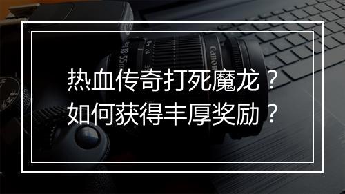 热血传奇打死魔龙？如何获得丰厚奖励？