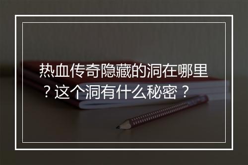 热血传奇隐藏的洞在哪里？这个洞有什么秘密？