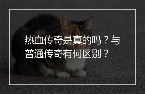 热血传奇是真的吗？与普通传奇有何区别？