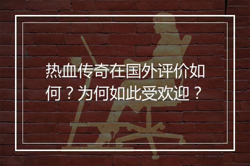 热血传奇在国外评价如何？为何如此受欢迎？