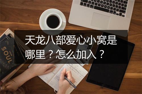 天龙八部爱心小窝是哪里？怎么加入？