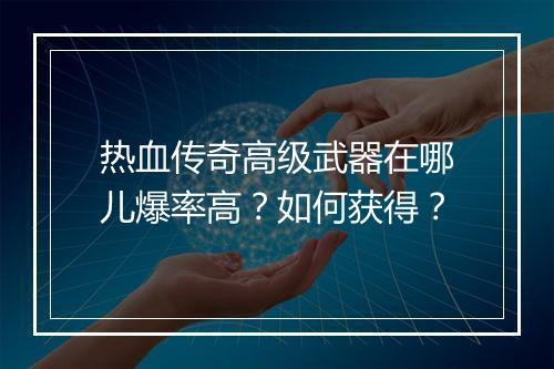 热血传奇高级武器在哪儿爆率高？如何获得？