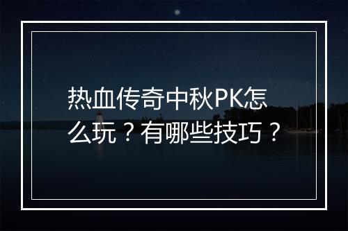 热血传奇中秋PK怎么玩？有哪些技巧？
