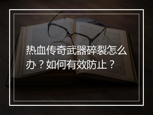热血传奇武器碎裂怎么办？如何有效防止？