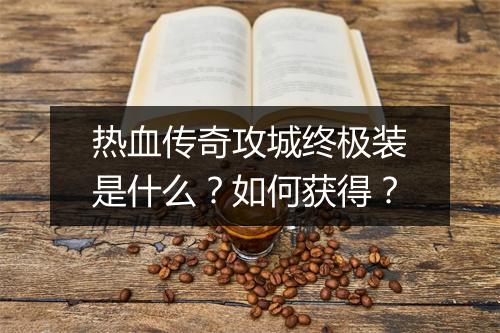 热血传奇攻城终极装是什么？如何获得？