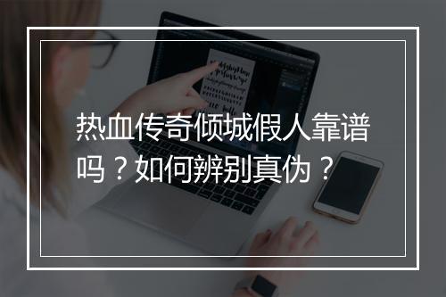 热血传奇倾城假人靠谱吗？如何辨别真伪？