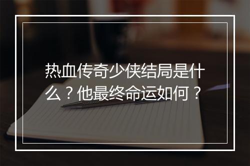 热血传奇少侠结局是什么？他最终命运如何？