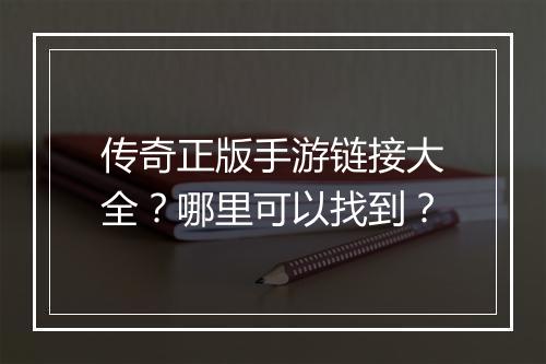 传奇正版手游链接大全？哪里可以找到？