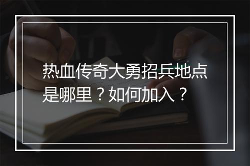热血传奇大勇招兵地点是哪里？如何加入？