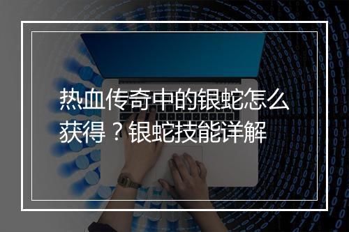 热血传奇中的银蛇怎么获得？银蛇技能详解