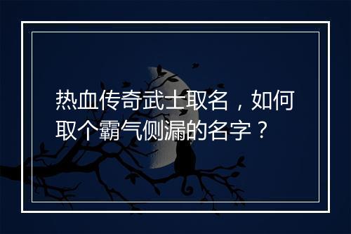 热血传奇武士取名，如何取个霸气侧漏的名字？