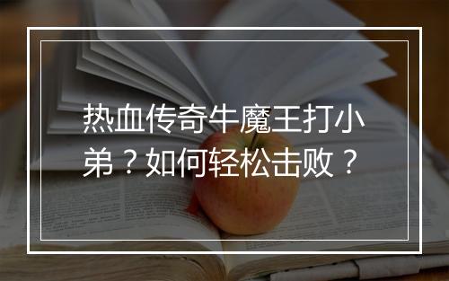 热血传奇牛魔王打小弟？如何轻松击败？