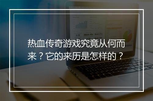 热血传奇游戏究竟从何而来？它的来历是怎样的？