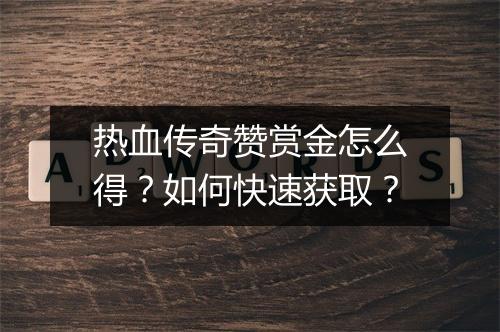 热血传奇赞赏金怎么得？如何快速获取？