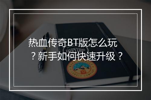 热血传奇BT版怎么玩？新手如何快速升级？