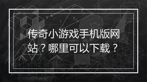 传奇小游戏手机版网站？哪里可以下载？