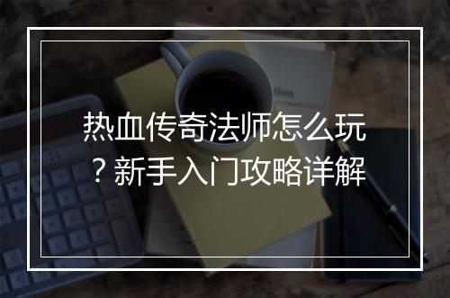 热血传奇法师怎么玩？新手入门攻略详解