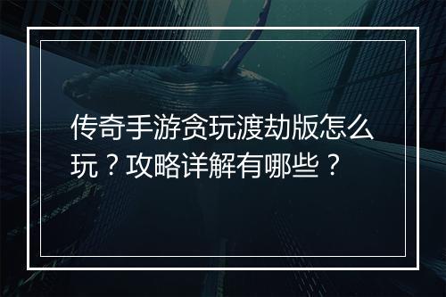 传奇手游贪玩渡劫版怎么玩？攻略详解有哪些？