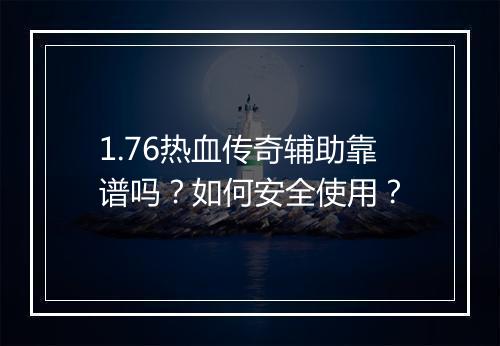 1.76热血传奇辅助靠谱吗？如何安全使用？