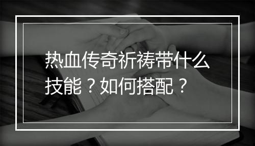 热血传奇祈祷带什么技能？如何搭配？